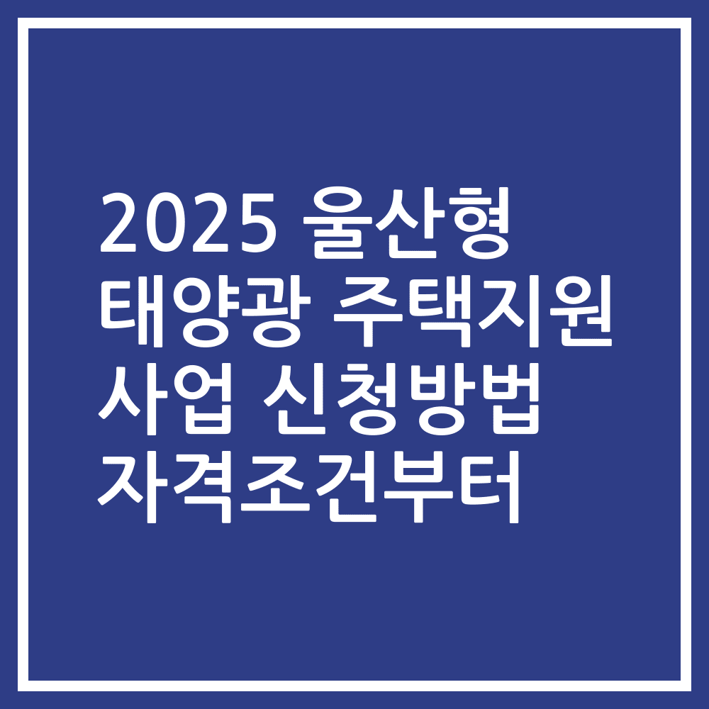 2025 울산형 태양광 주택지원 사업 신청방법 자격조건부터