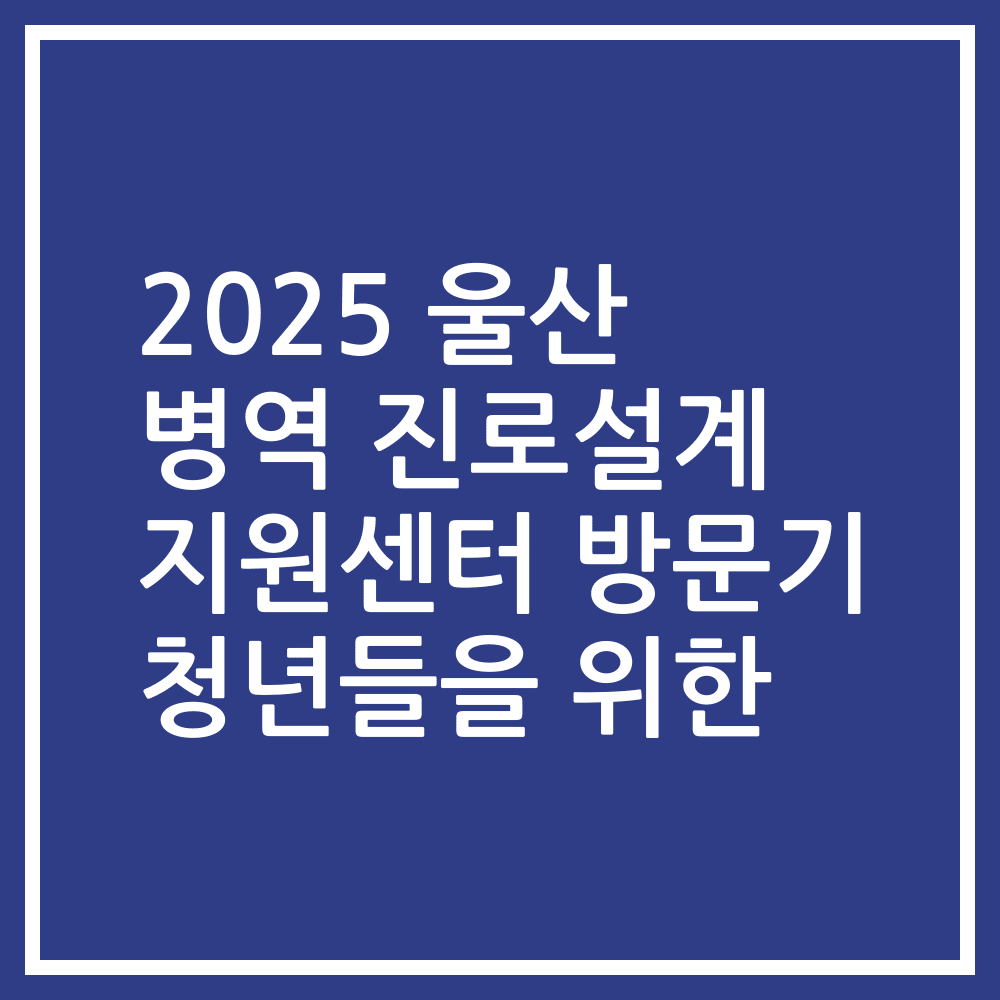 2025 울산 병역 진로설계 지원센터 방문기 청년들을 위한