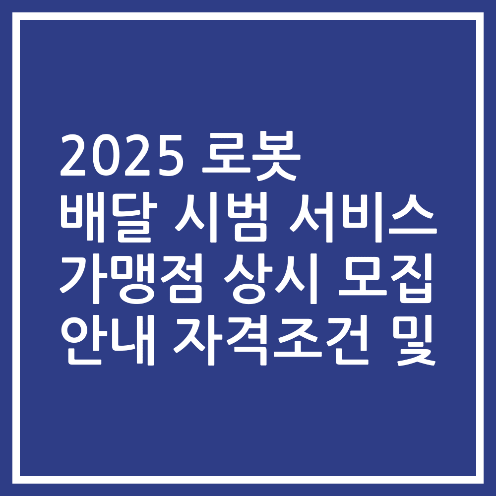 2025 로봇 배달 시범 서비스 가맹점 상시 모집 안내 자격조건 및