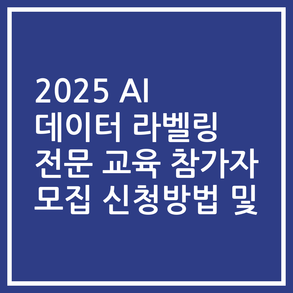 2025 AI 데이터 라벨링 전문 교육 참가자 모집 신청방법 및