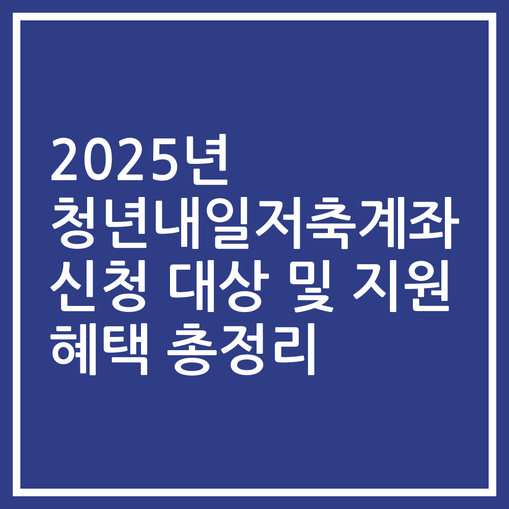 2025년 청년내일저축계좌 신청 대상 및 지원 혜택 총정리