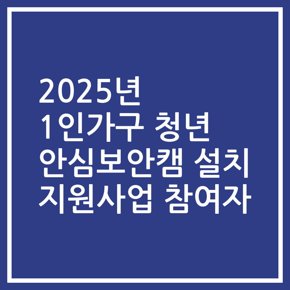 2025년 1인가구 청년 안심보안캠 설치 지원사업 참여자