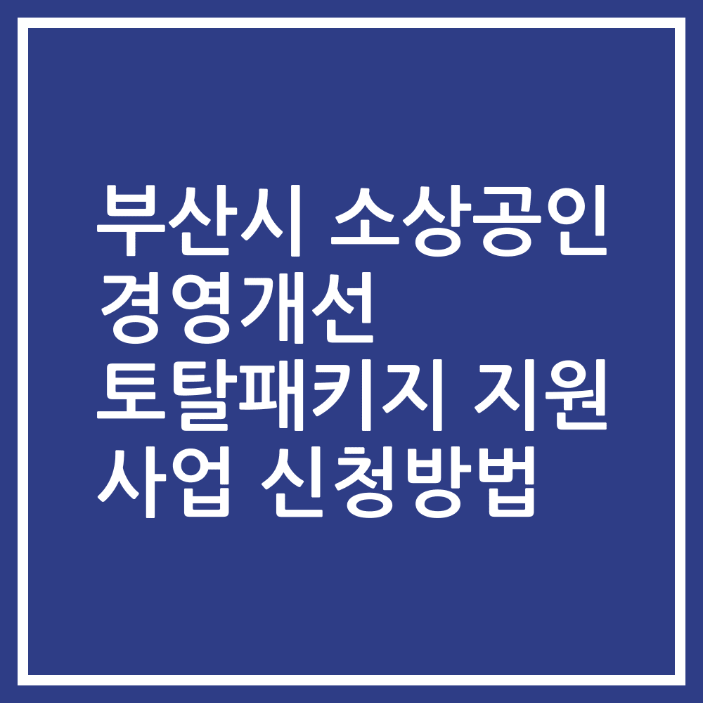 부산시 소상공인 경영개선 토탈패키지 지원 사업 신청방법