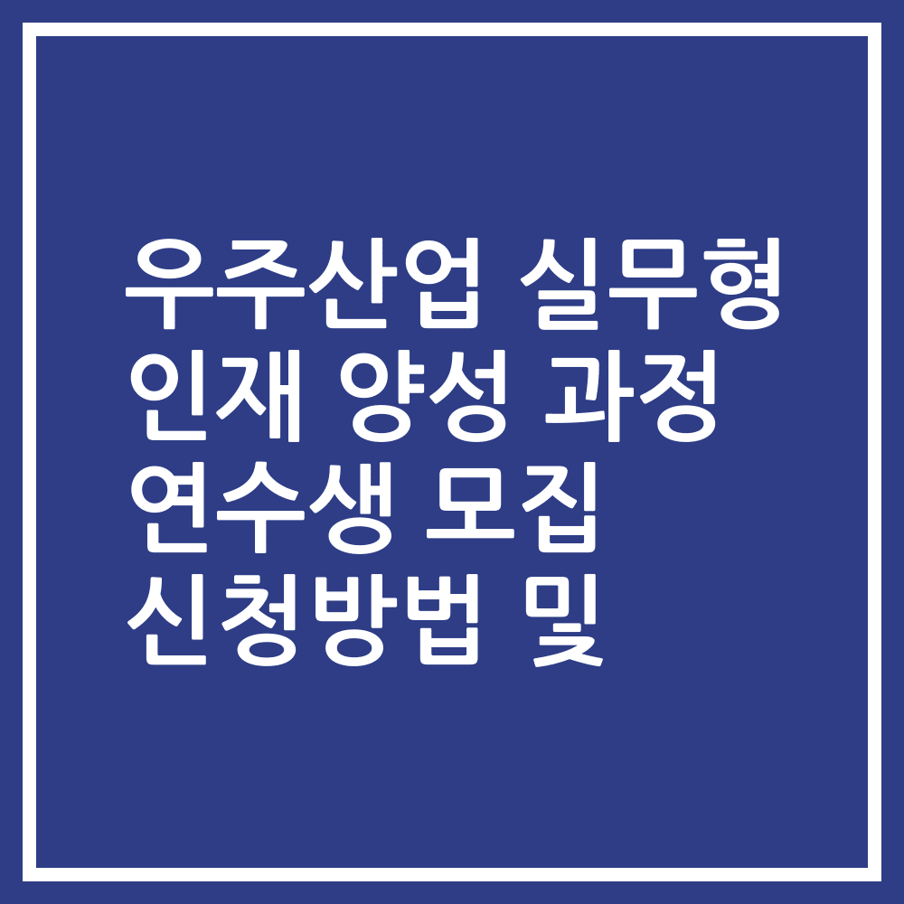 우주산업 실무형 인재 양성 과정 연수생 모집 신청방법 및