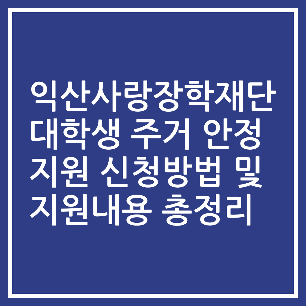 익산사랑장학재단 대학생 주거 안정 지원 신청방법 및 지원내용 총정리