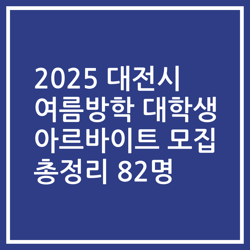 2025 대전시 여름방학 대학생 아르바이트 모집 총정리 82명