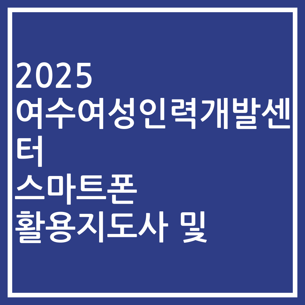 2025 여수여성인력개발센터 스마트폰 활용지도사 및