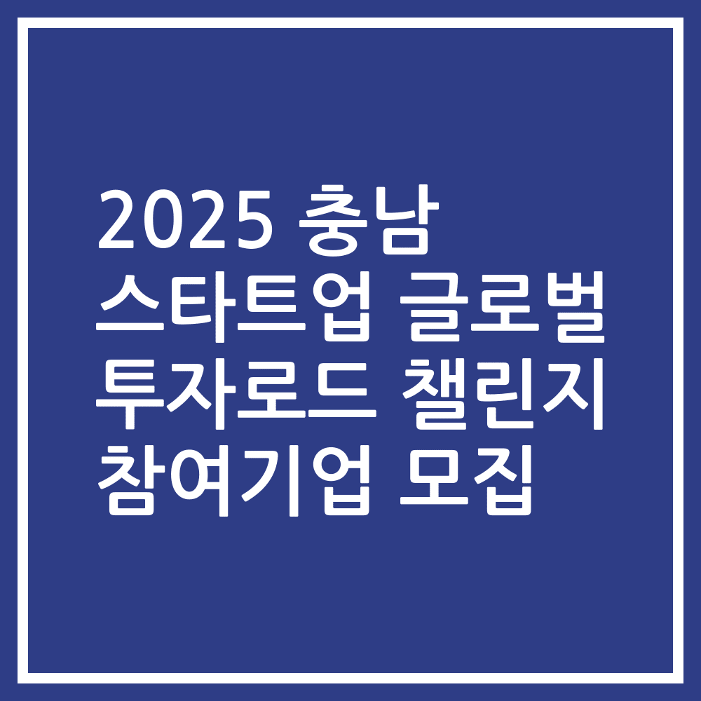 2025 충남 스타트업 글로벌 투자로드 챌린지 참여기업 모집
