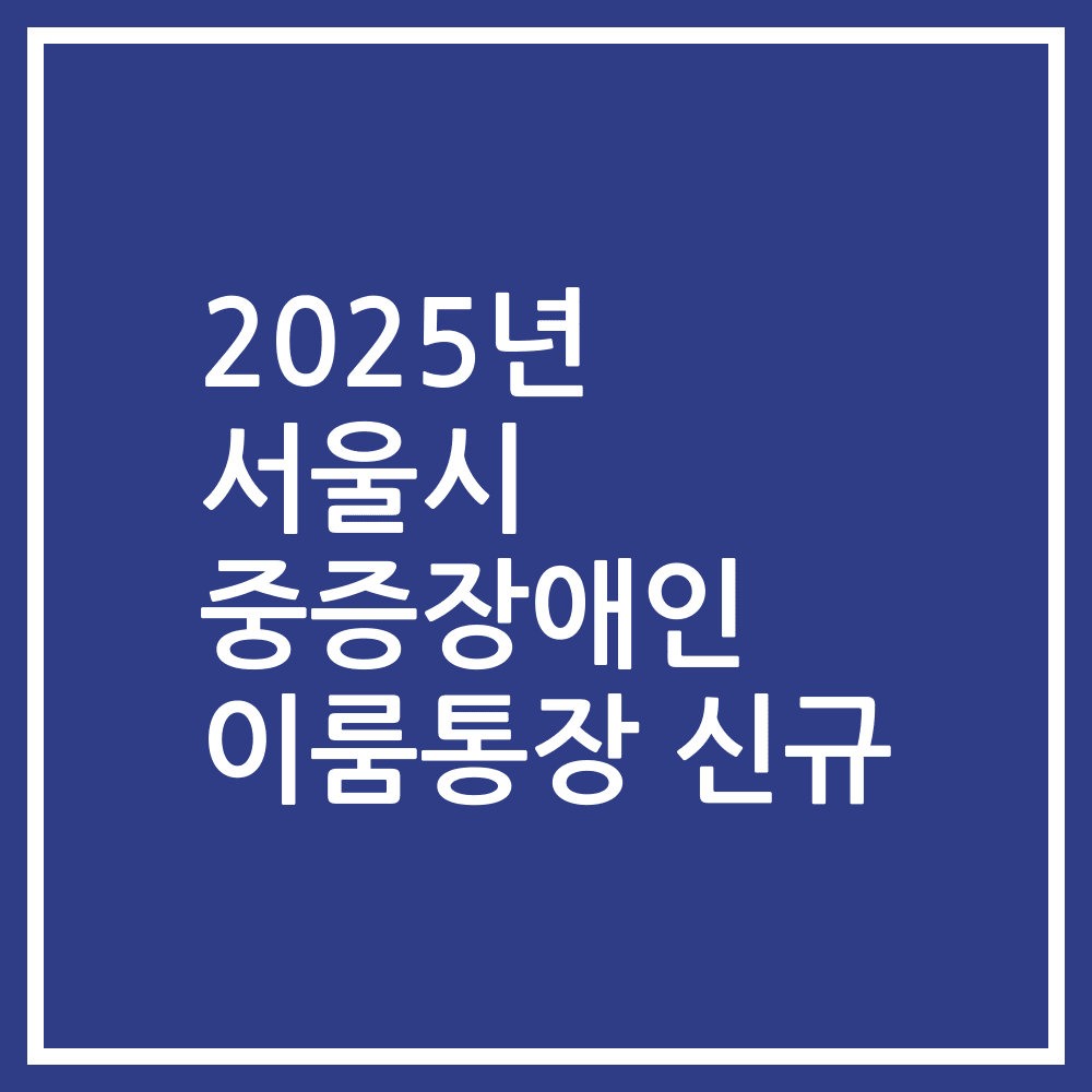 2025년 서울시 중증장애인 이룸통장 신규