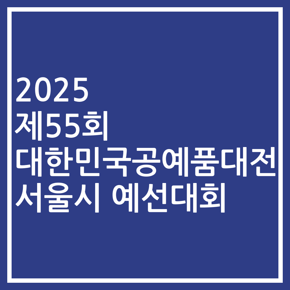 2025 제55회 대한민국공예품대전 서울시 예선대회
