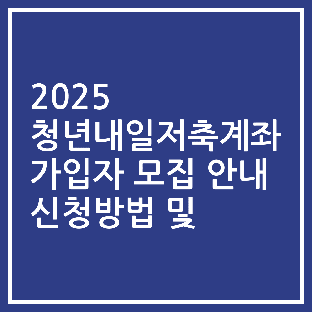 2025 청년내일저축계좌 가입자 모집 안내 신청방법 및