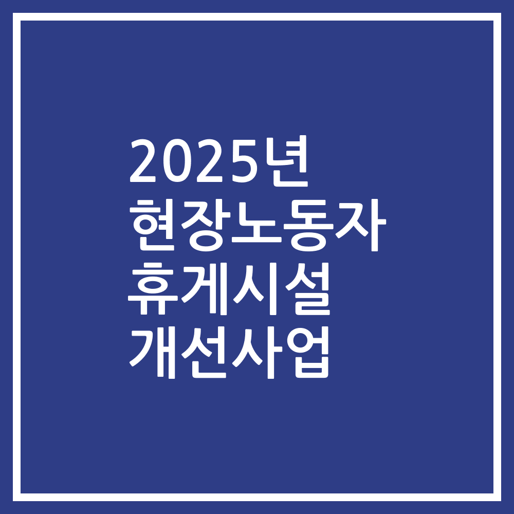 2025년 현장노동자 휴게시설 개선사업