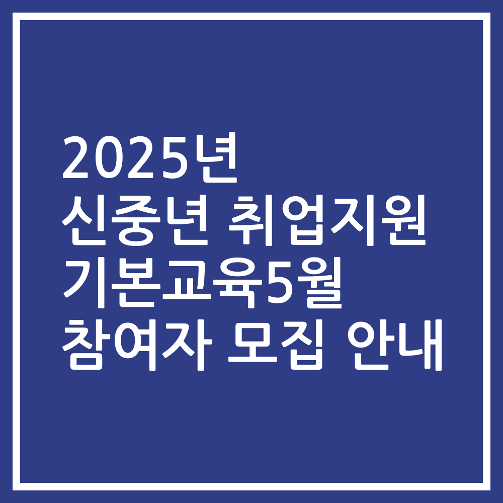 2025년 신중년 취업지원 기본교육5월 참여자 모집 안내