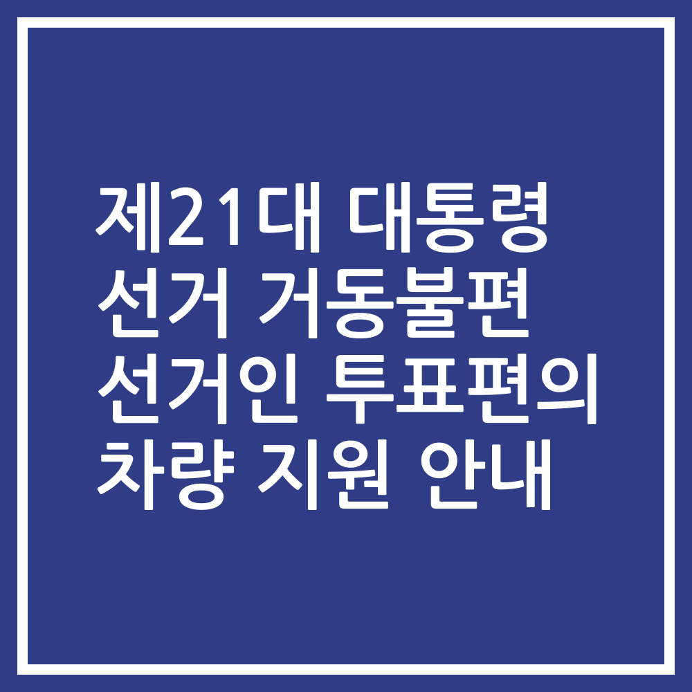 제21대 대통령 선거 거동불편 선거인 투표편의 차량 지원 안내