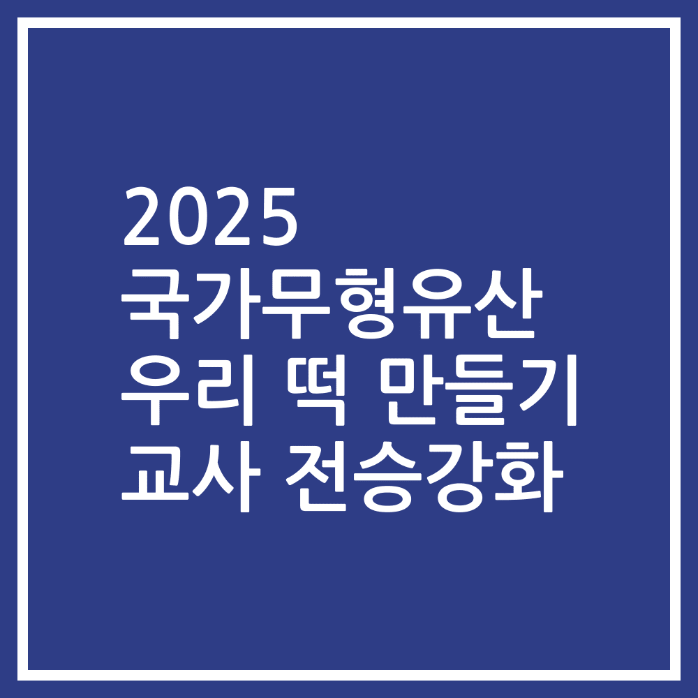 2025 국가무형유산 우리 떡 만들기 교사 전승강화