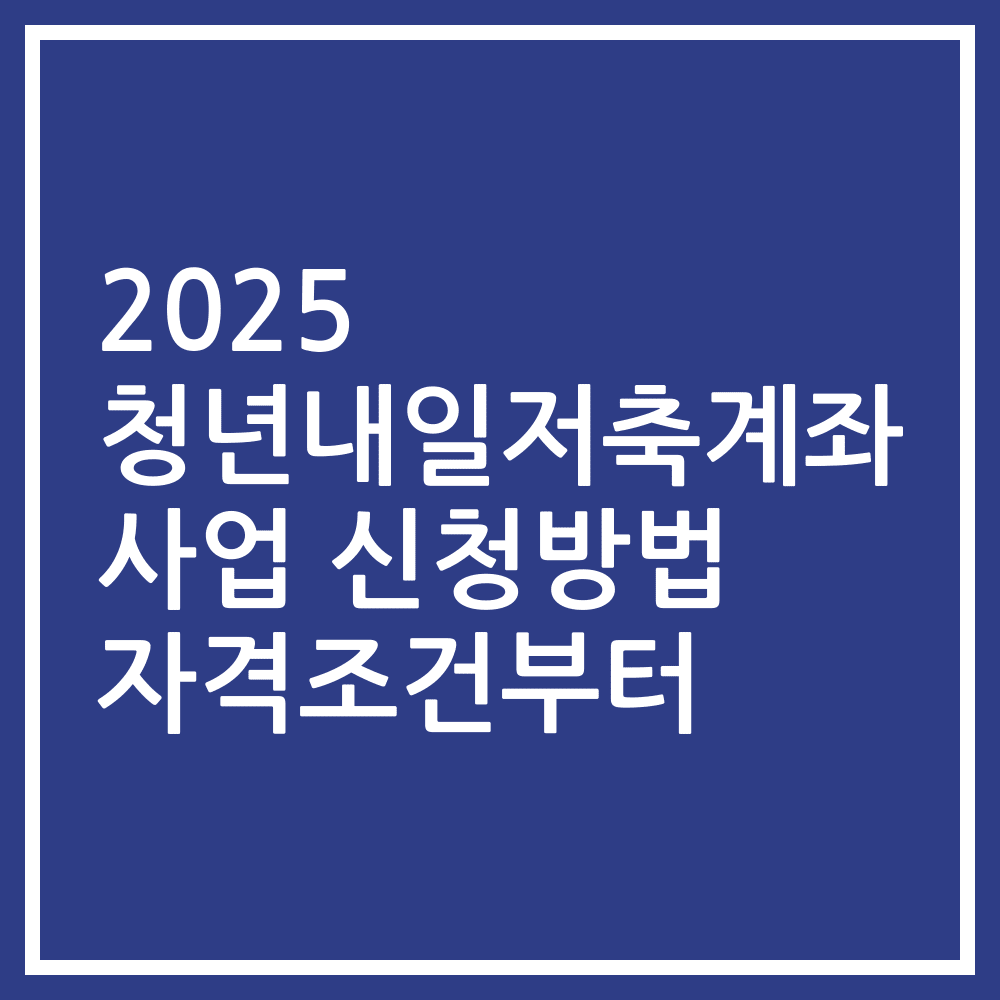 2025 청년내일저축계좌 사업 신청방법 자격조건부터