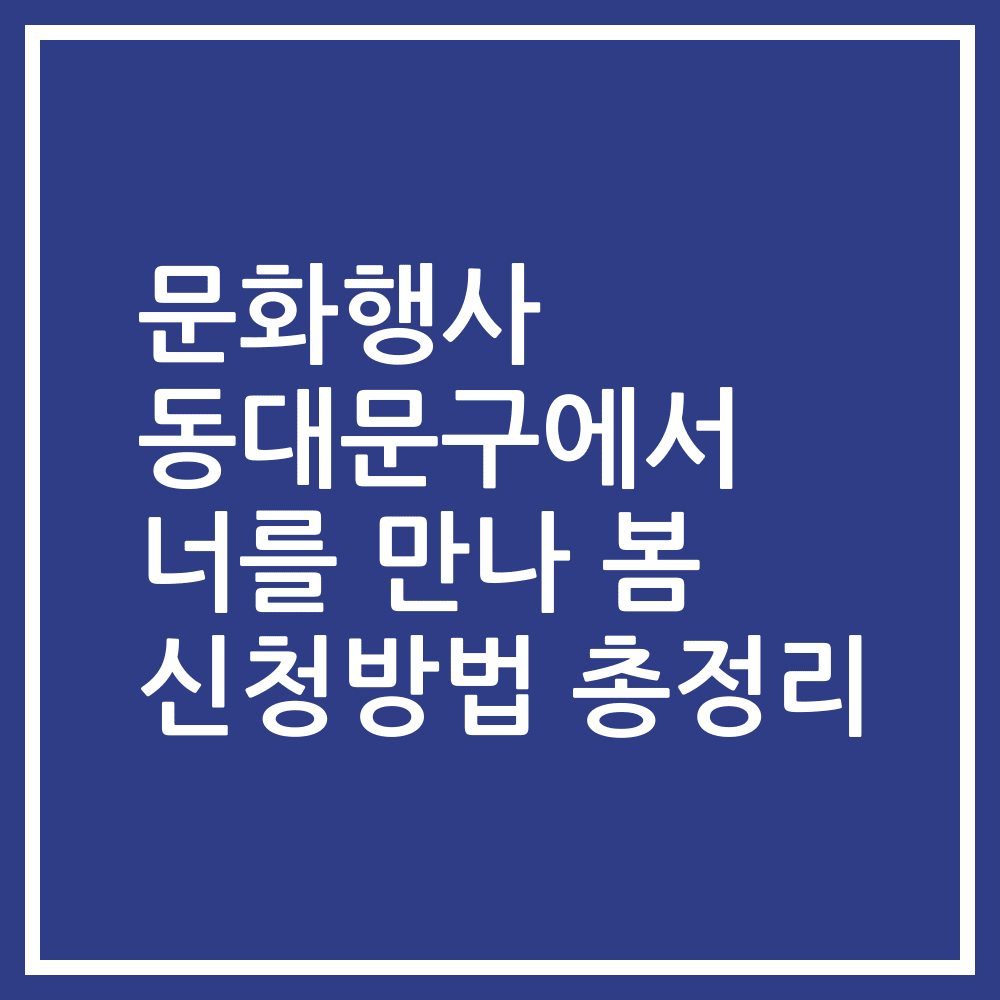 문화행사 동대문구에서 너를 만나 봄 신청방법 총정리