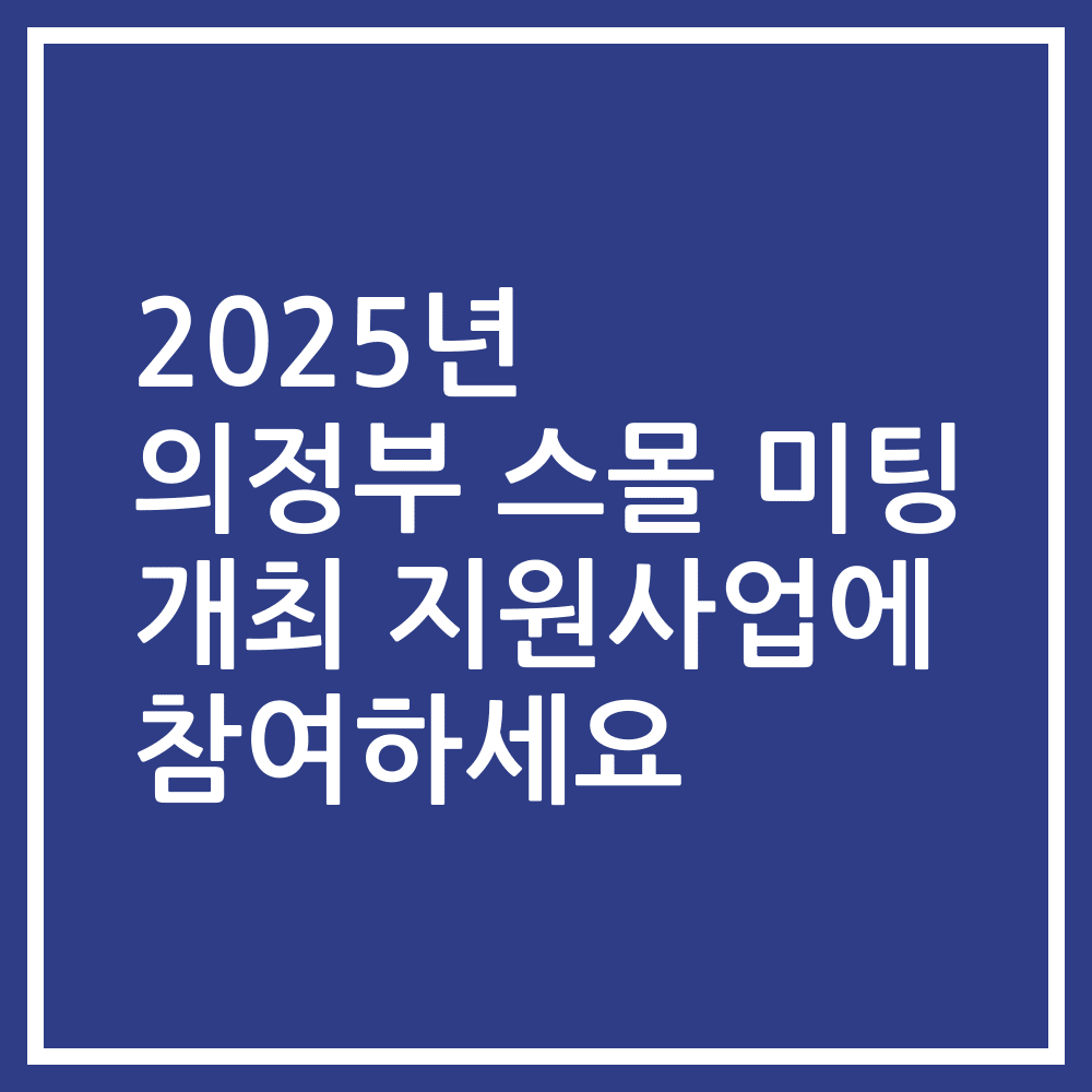 2025년 의정부 스몰 미팅 개최 지원사업에 참여하세요