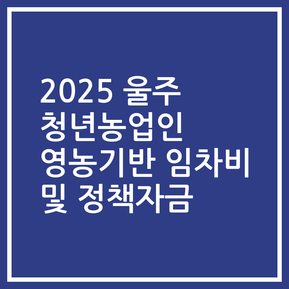 2025 울주 청년농업인 영농기반 임차비 및 정책자금