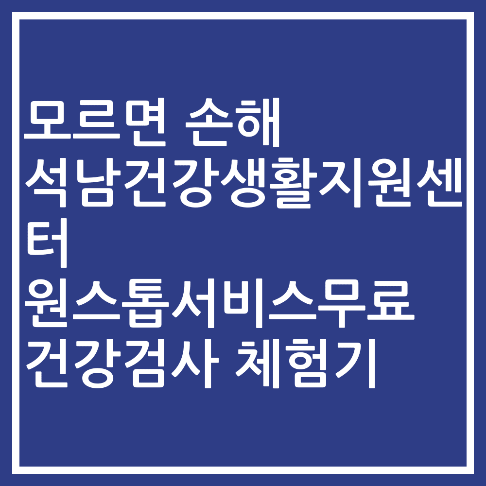 모르면 손해 석남건강생활지원센터 원스톱서비스무료 건강검사 체험기
