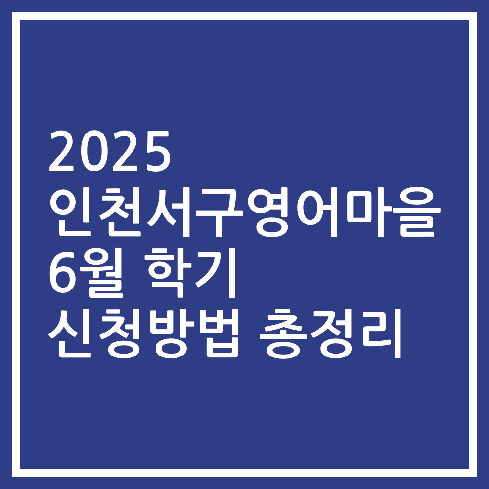 2025 인천서구영어마을 6월 학기 신청방법 총정리