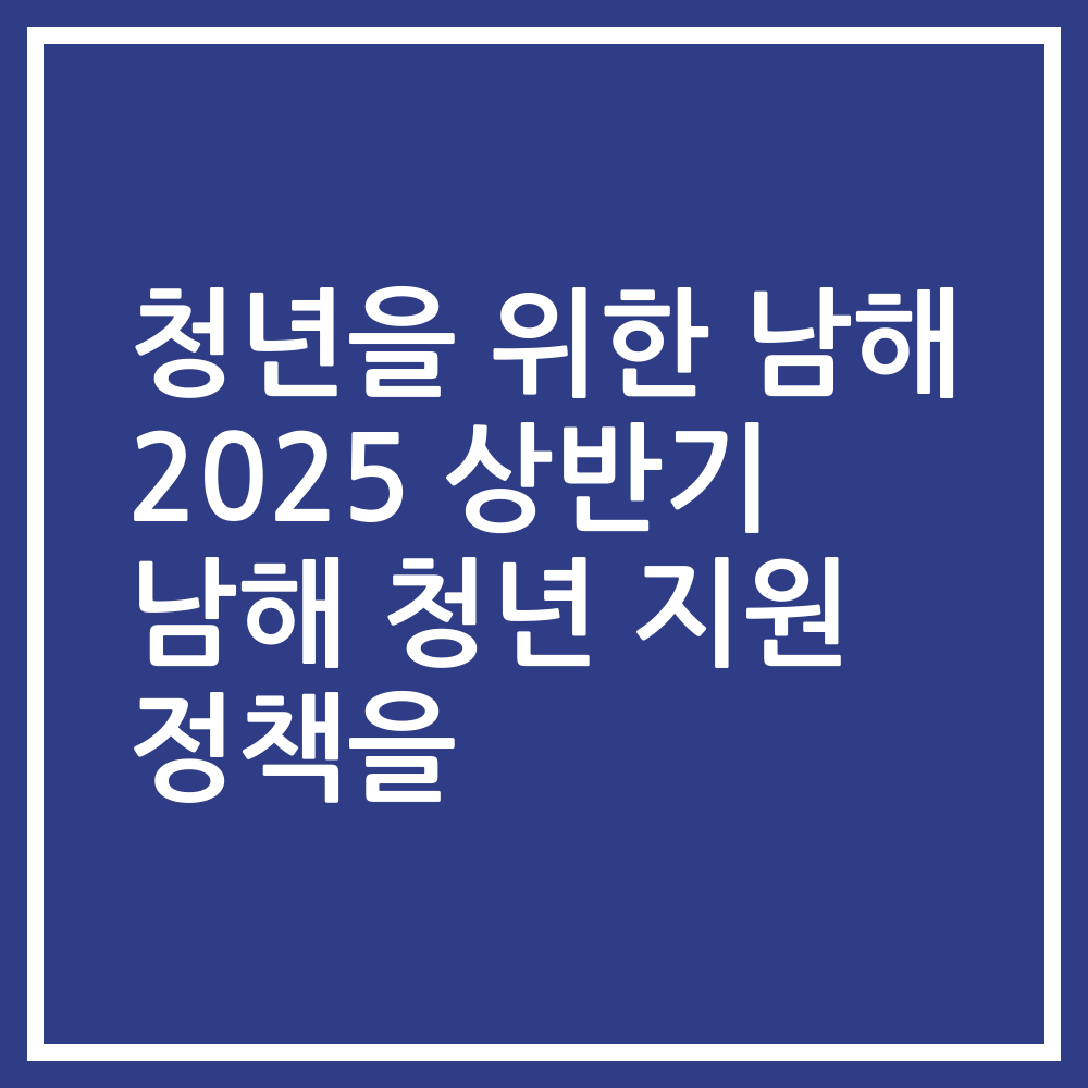 청년을 위한 남해 2025 상반기 남해 청년 지원 정책을
