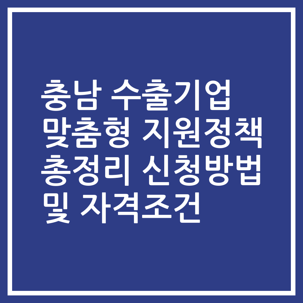 충남 수출기업 맞춤형 지원정책 총정리 신청방법 및 자격조건