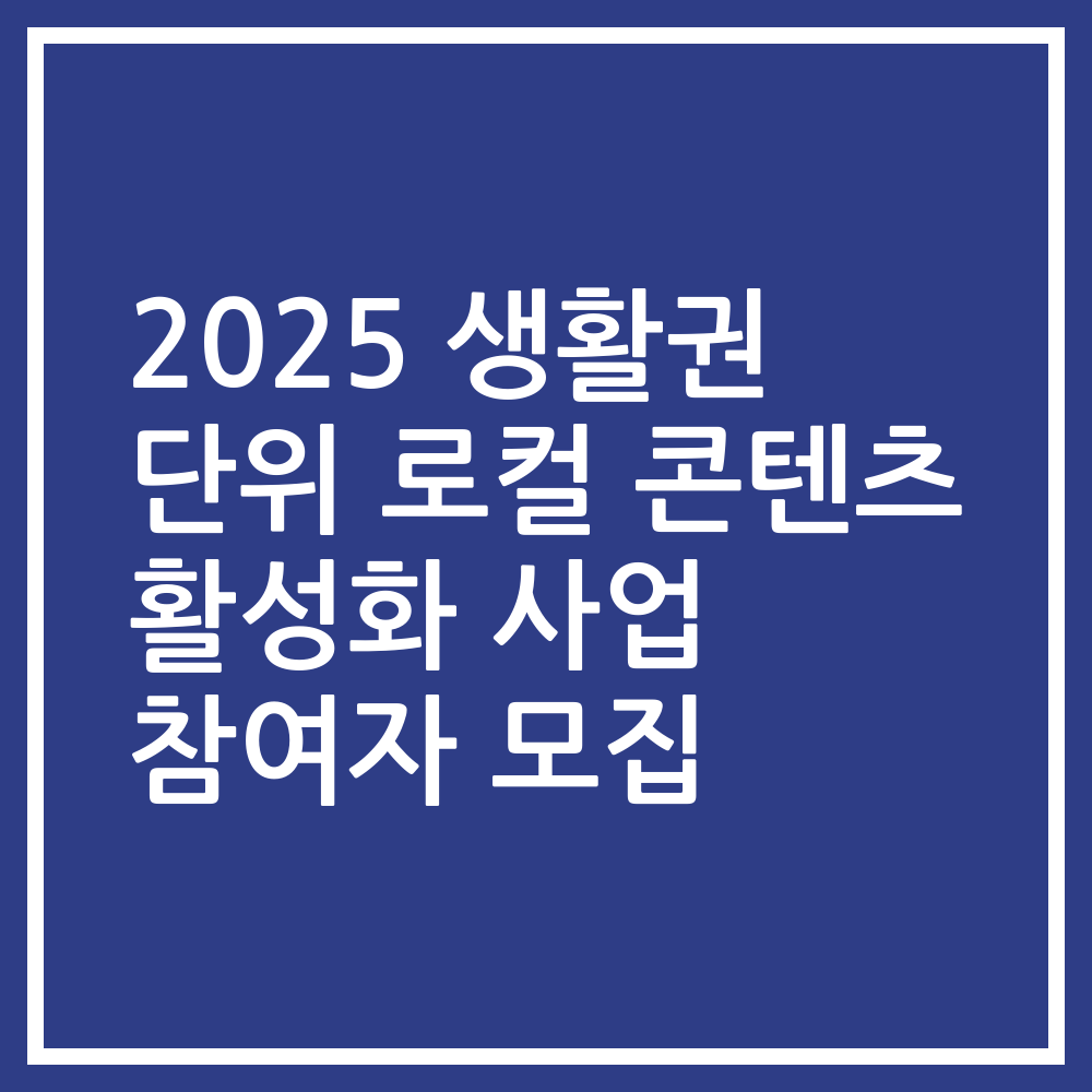 2025 생활권 단위 로컬 콘텐츠 활성화 사업 참여자 모집