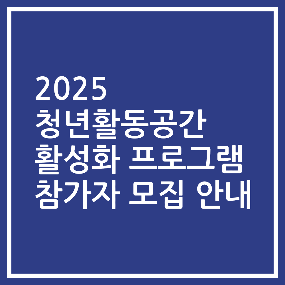 2025 청년활동공간 활성화 프로그램 참가자 모집 안내