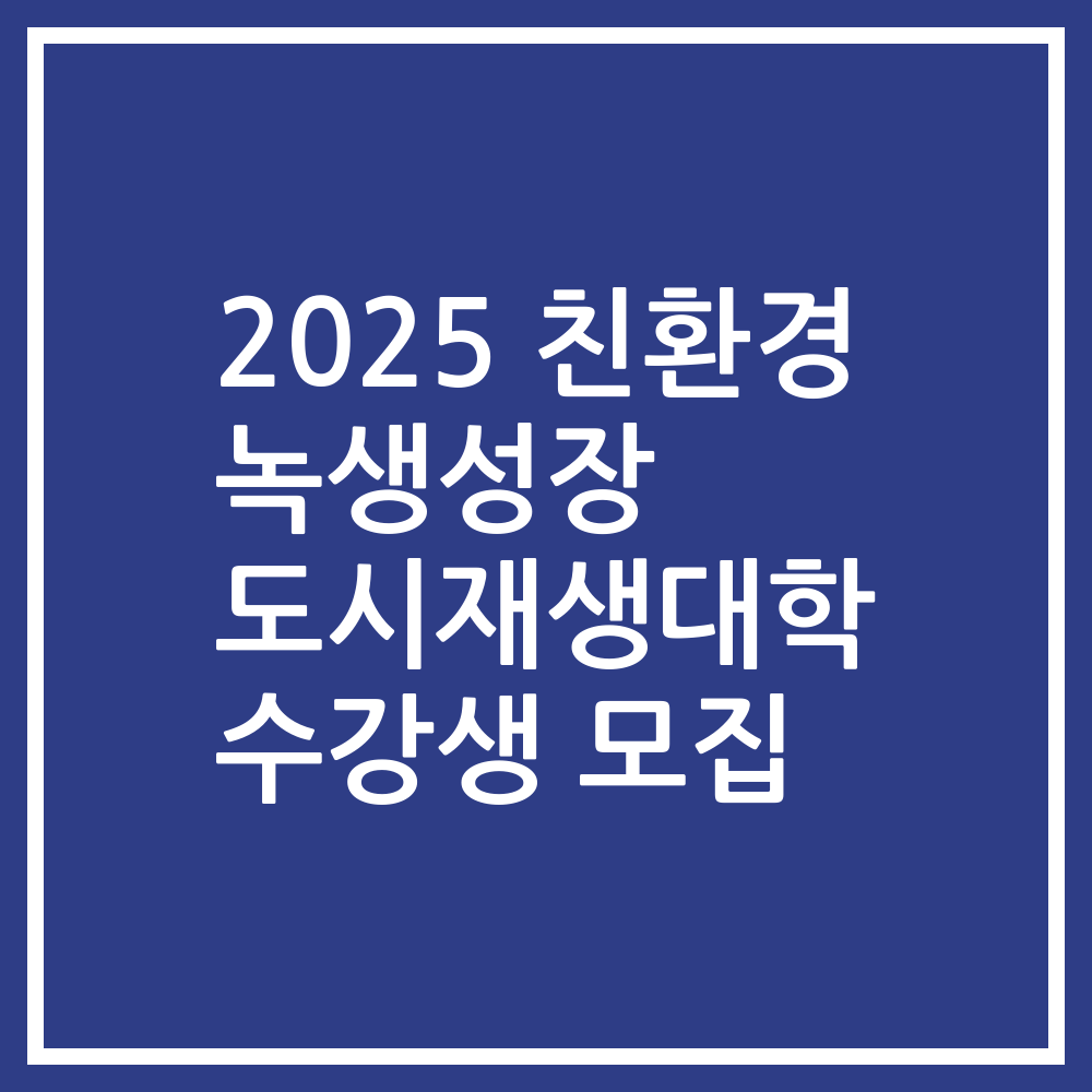 2025 친환경 녹생성장 도시재생대학 수강생 모집