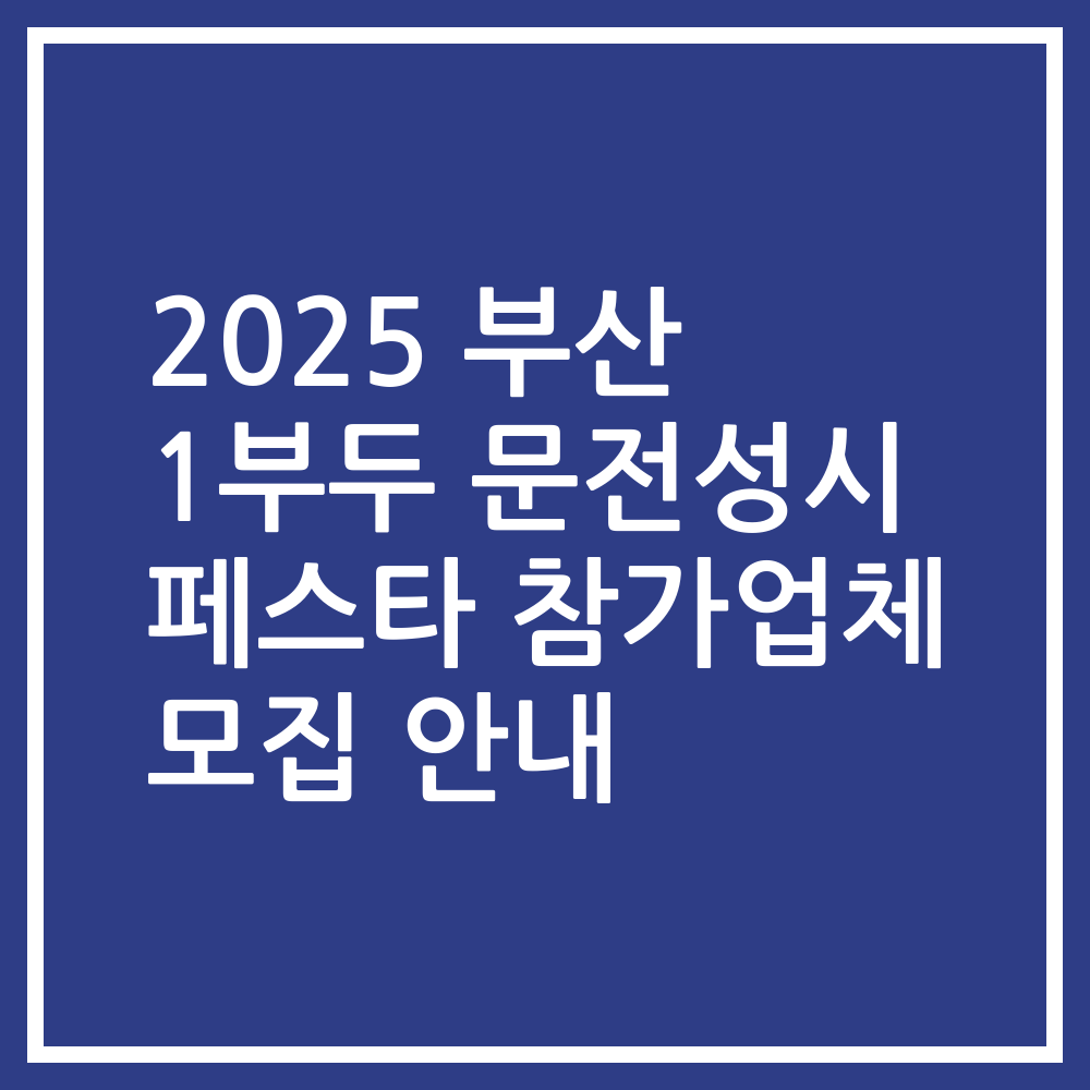 2025 부산 1부두 문전성시 페스타 참가업체 모집 안내