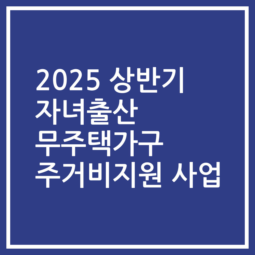 2025 상반기 자녀출산 무주택가구 주거비지원 사업