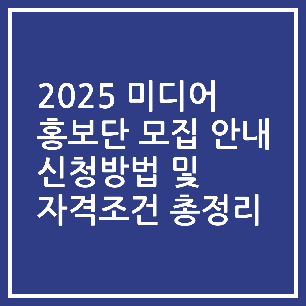 2025 미디어 홍보단 모집 안내 신청방법 및 자격조건 총정리