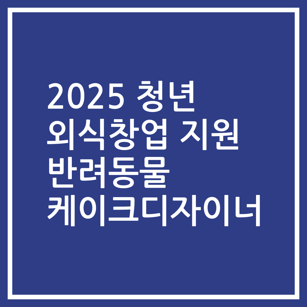 2025 청년 외식창업 지원 반려동물 케이크디자이너