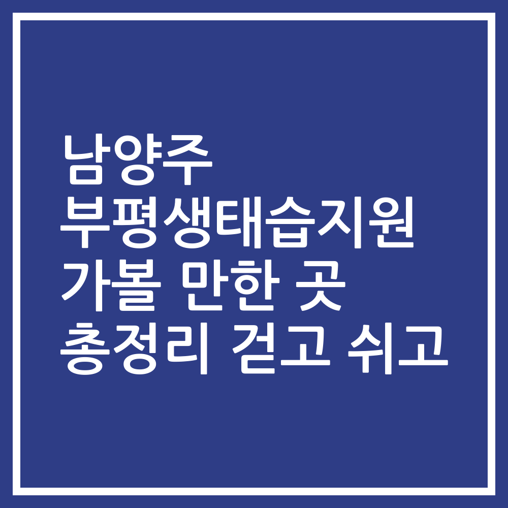 남양주 부평생태습지원 가볼 만한 곳 총정리 걷고 쉬고