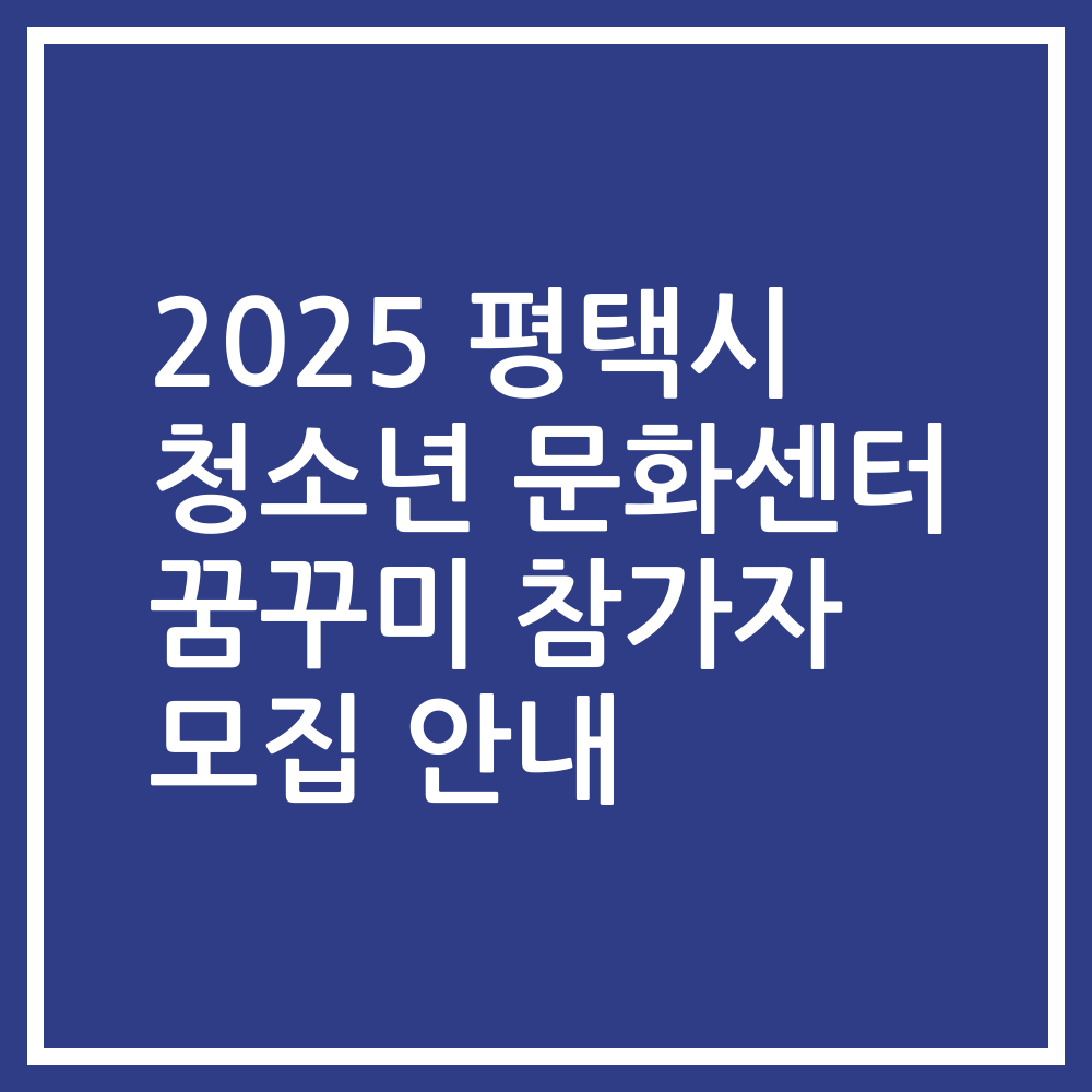 2025 평택시 청소년 문화센터 꿈꾸미 참가자 모집 안내