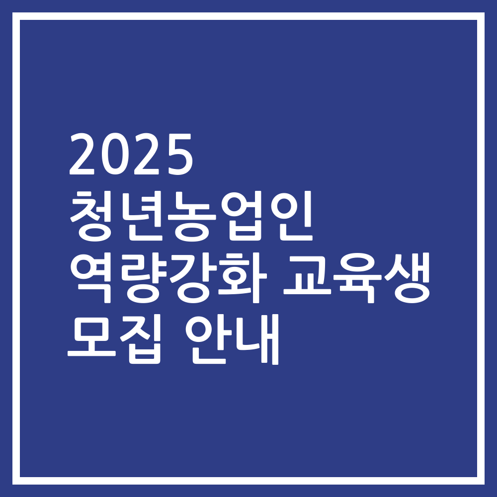 2025 청년농업인 역량강화 교육생 모집 안내