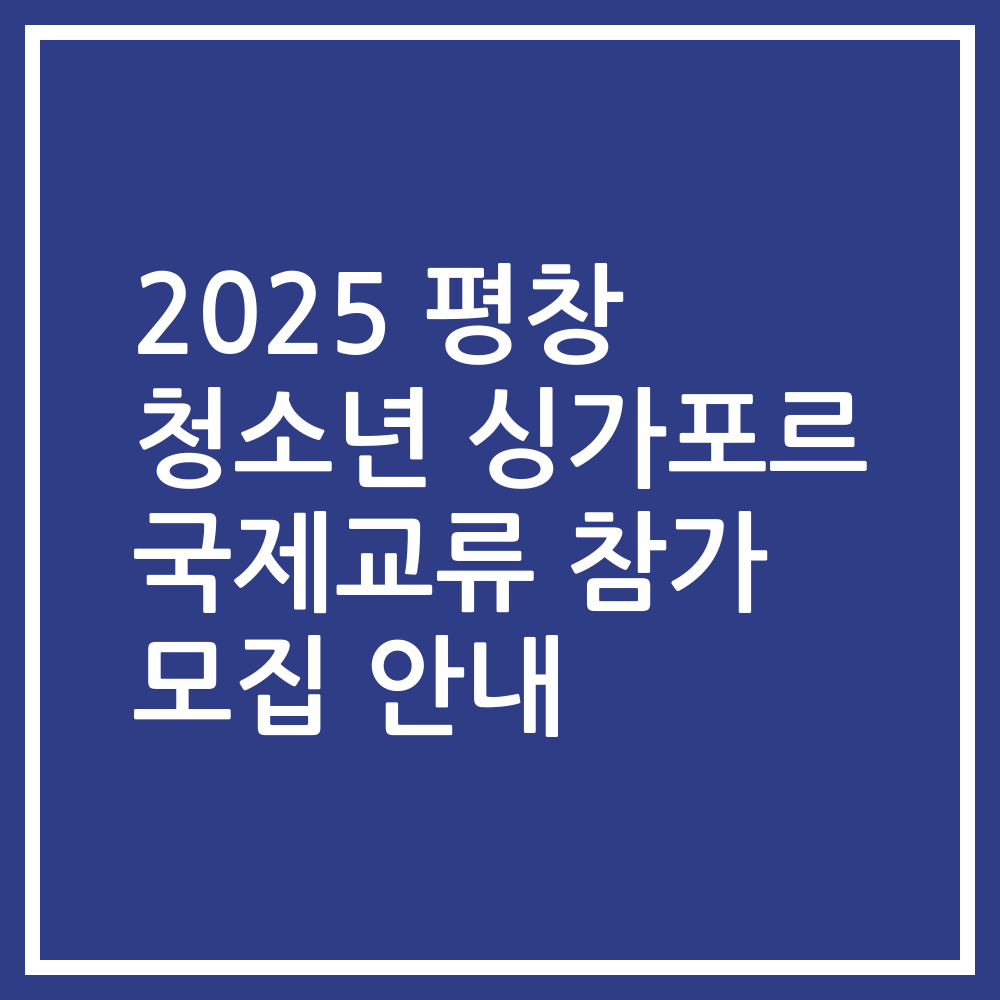 2025 평창 청소년 싱가포르 국제교류 참가 모집 안내