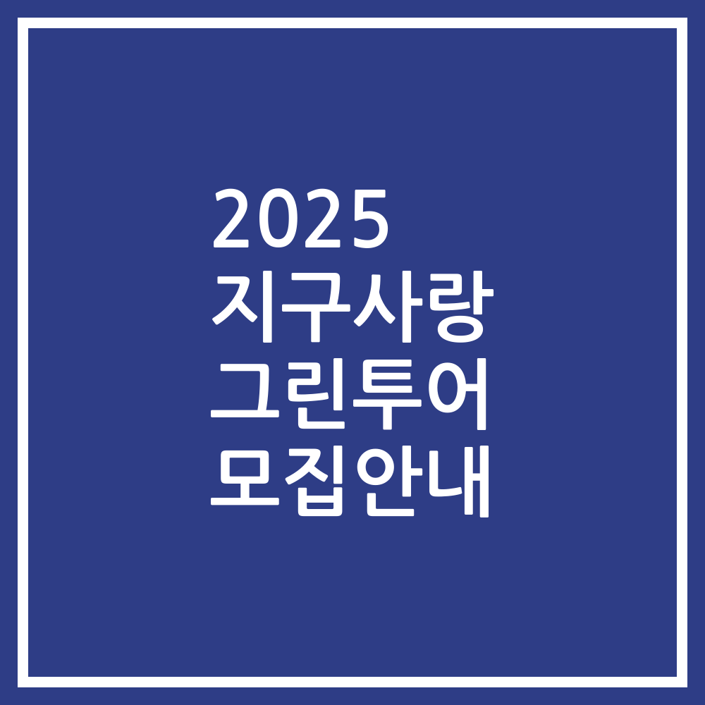 2025 지구사랑 그린투어 모집안내
