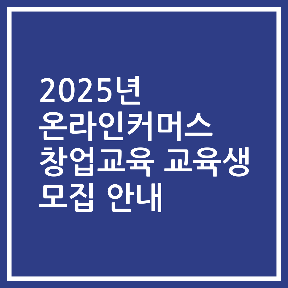2025년 온라인커머스 창업교육 교육생 모집 안내