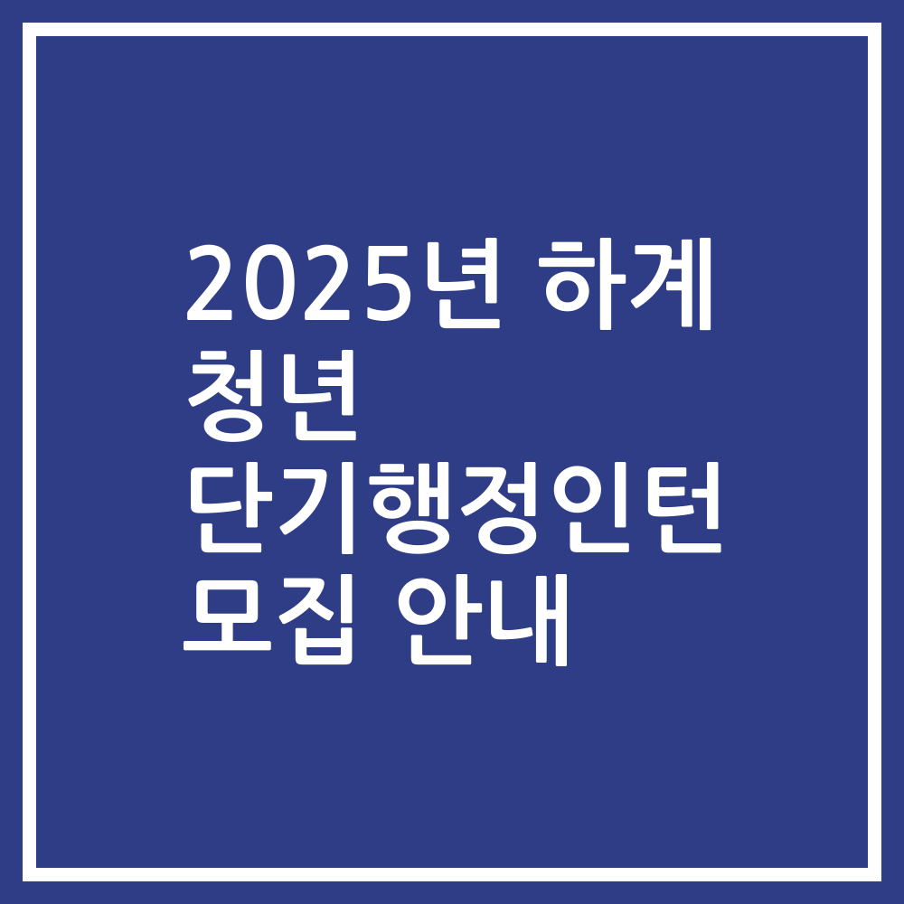 2025년 하계 청년 단기행정인턴 모집 안내