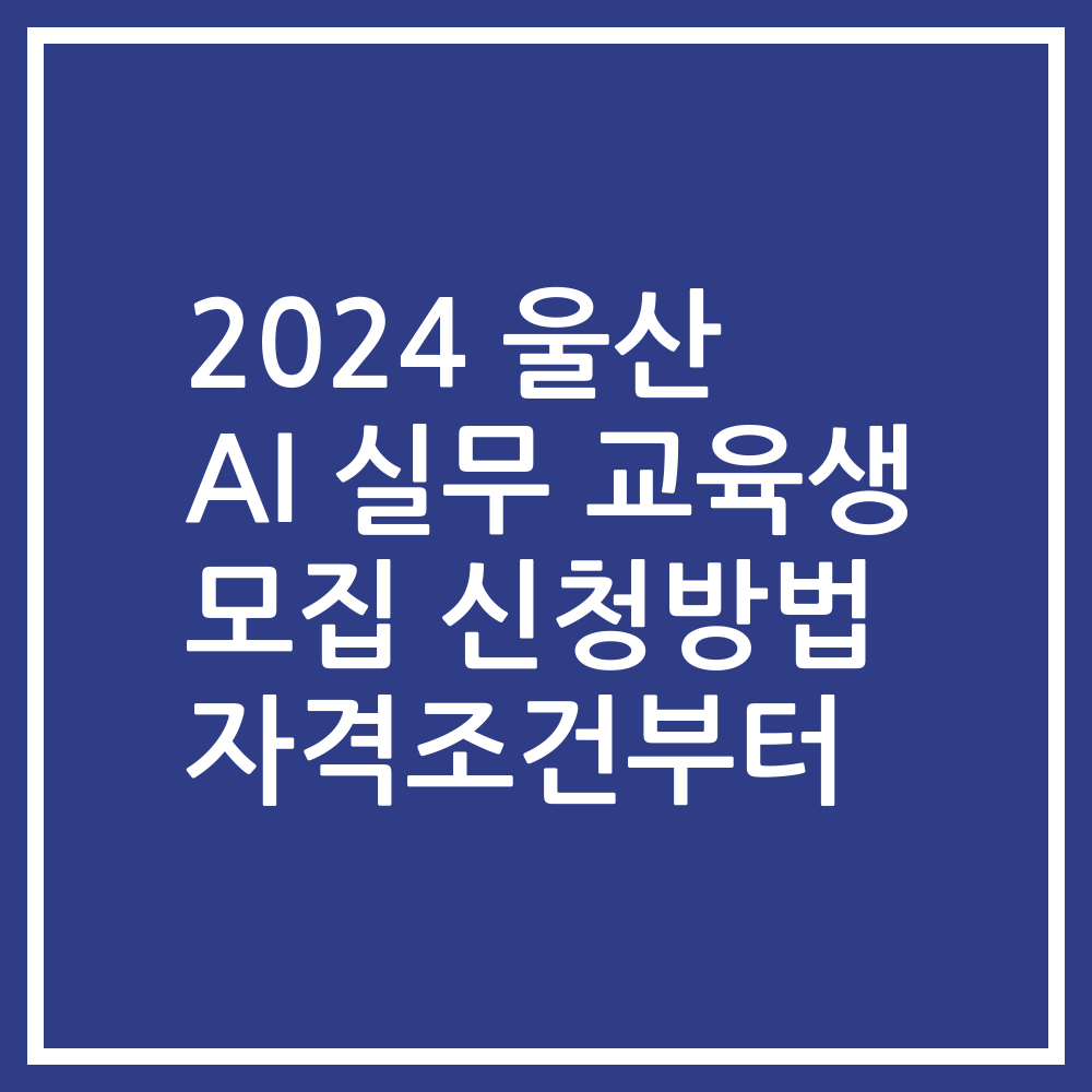2024 울산 AI 실무 교육생 모집 신청방법 자격조건부터