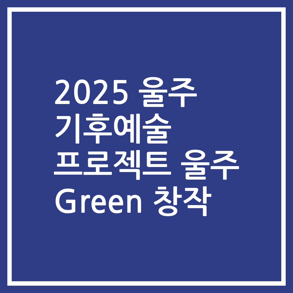 2025 울주 기후예술 프로젝트 울주 Green 창작
