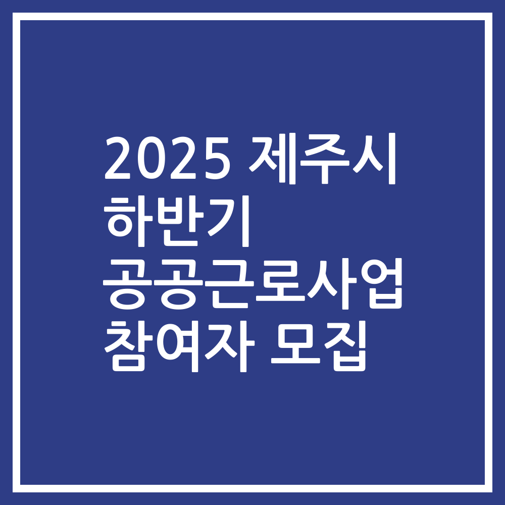2025 제주시 하반기 공공근로사업 참여자 모집