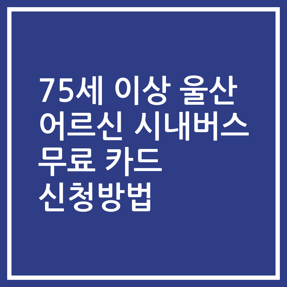75세 이상 울산 어르신 시내버스 무료 카드 신청방법