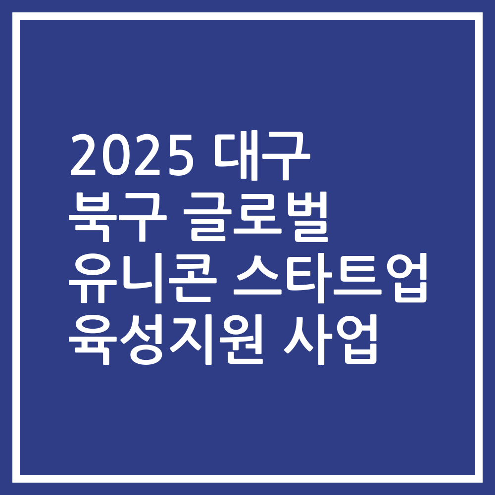 2025 대구 북구 글로벌 유니콘 스타트업 육성지원 사업