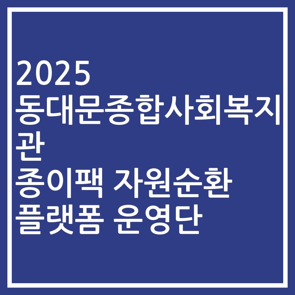 2025 동대문종합사회복지관 종이팩 자원순환 플랫폼 운영단