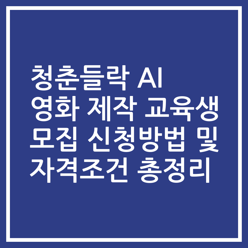 청춘들락 AI 영화 제작 교육생 모집 신청방법 및 자격조건 총정리