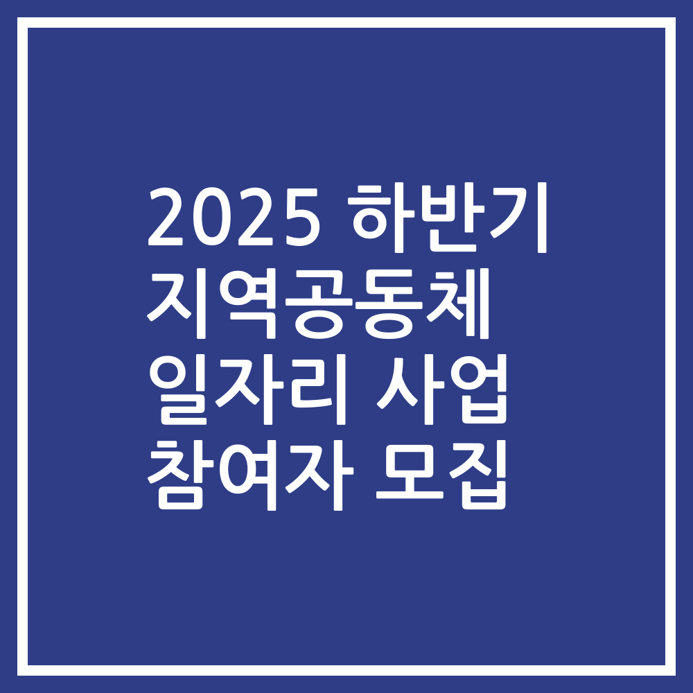 2025 하반기 지역공동체 일자리 사업 참여자 모집
