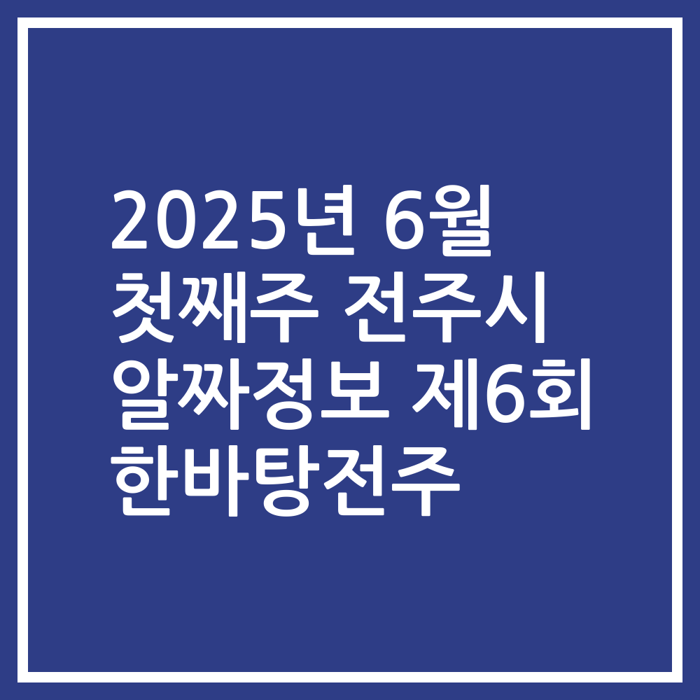 2025년 6월 첫째주 전주시 알짜정보 제6회 한바탕전주